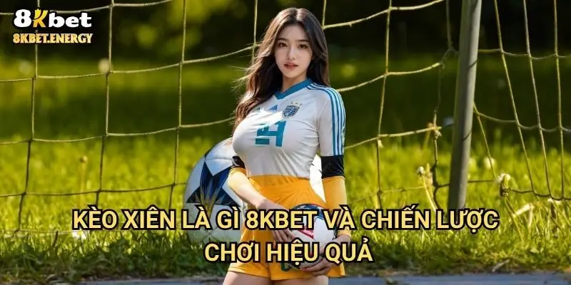 Kèo xiên là gì 8kbet và chiến lược chơi hiệu quả