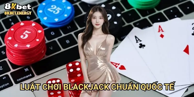 Luật chơi Blackjack chuẩn quốc tế